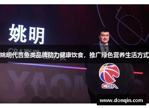 姚明代言鱼类品牌助力健康饮食，推广绿色营养生活方式