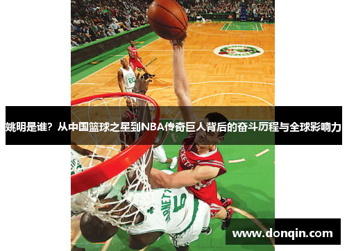 姚明是谁？从中国篮球之星到NBA传奇巨人背后的奋斗历程与全球影响力