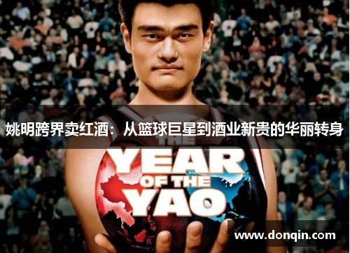姚明跨界卖红酒：从篮球巨星到酒业新贵的华丽转身
