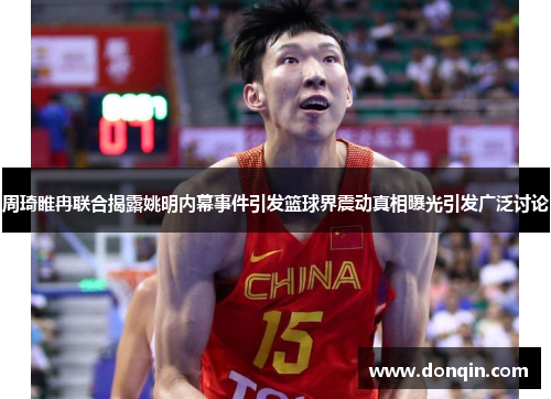 周琦睢冉联合揭露姚明内幕事件引发篮球界震动真相曝光引发广泛讨论
