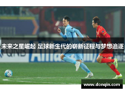 未来之星崛起 足球新生代的崭新征程与梦想追逐