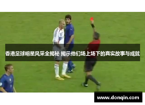 香港足球明星风采全揭秘 揭示他们场上场下的真实故事与成就