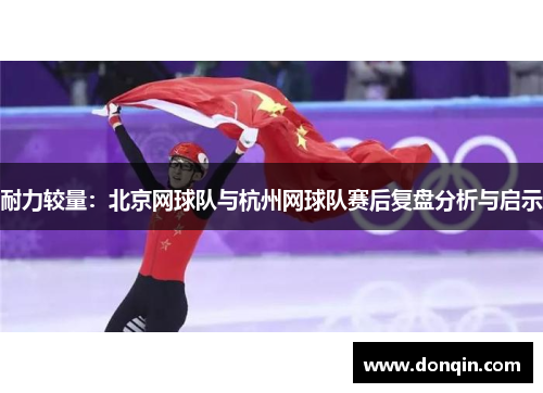 耐力较量：北京网球队与杭州网球队赛后复盘分析与启示