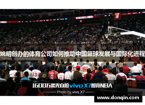 姚明创办的体育公司如何推动中国篮球发展与国际化进程