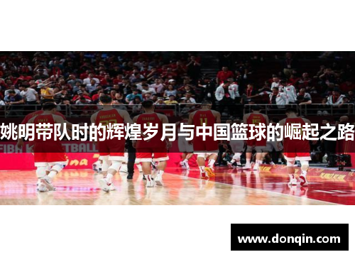 姚明带队时的辉煌岁月与中国篮球的崛起之路