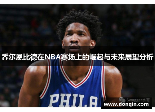 乔尔恩比德在NBA赛场上的崛起与未来展望分析