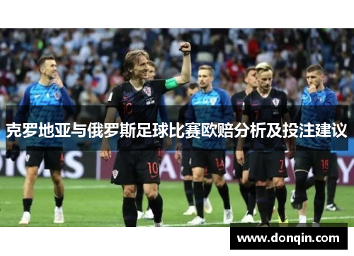 克罗地亚与俄罗斯足球比赛欧赔分析及投注建议