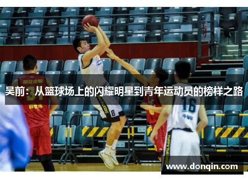 吴前：从篮球场上的闪耀明星到青年运动员的榜样之路