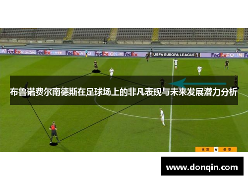 布鲁诺费尔南德斯在足球场上的非凡表现与未来发展潜力分析