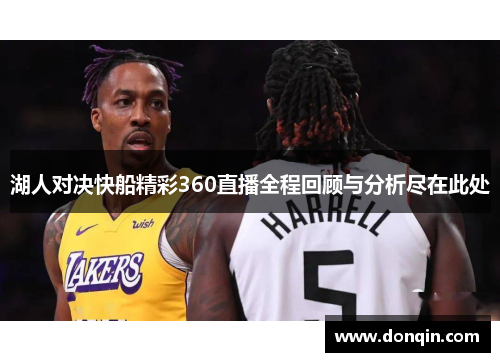 湖人对决快船精彩360直播全程回顾与分析尽在此处