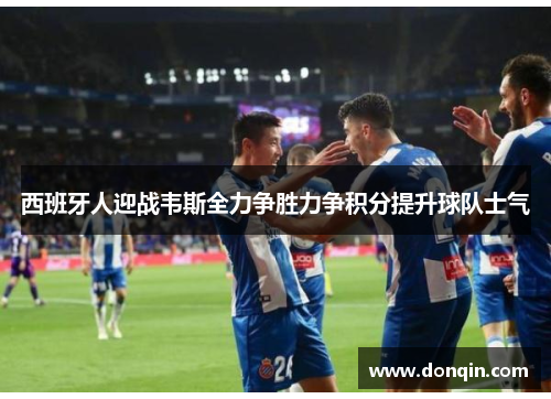西班牙人迎战韦斯全力争胜力争积分提升球队士气