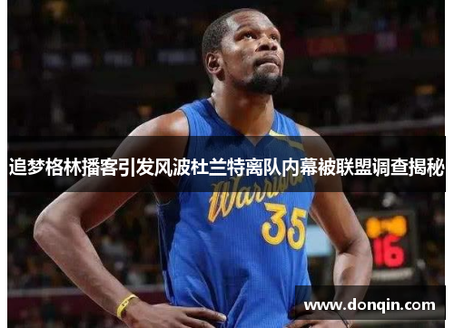 追梦格林播客引发风波杜兰特离队内幕被联盟调查揭秘
